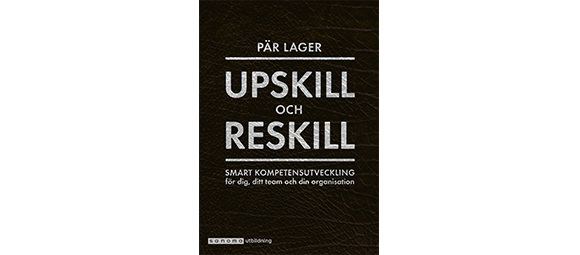 Upskill och reskill. Smart kompetensutveckling för medarbetaren, teamet och organisationen